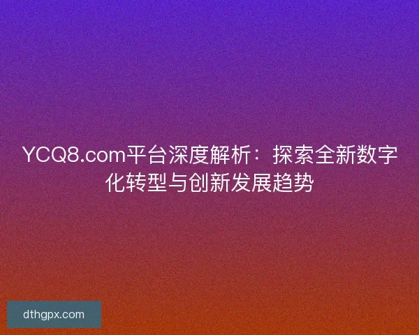 YCQ8.com平台深度解析：探索全新数字化转型与创新发展趋势